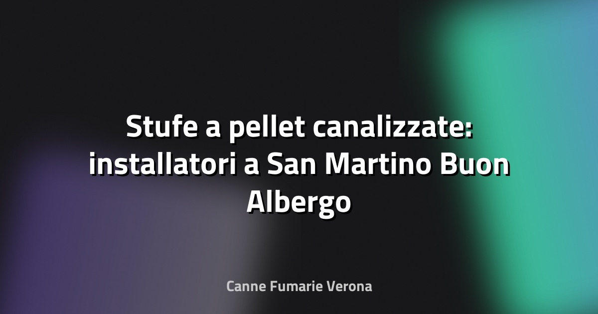 🔥 Stufe a pellet canalizzate: installatori a San Martino Buon Albergo