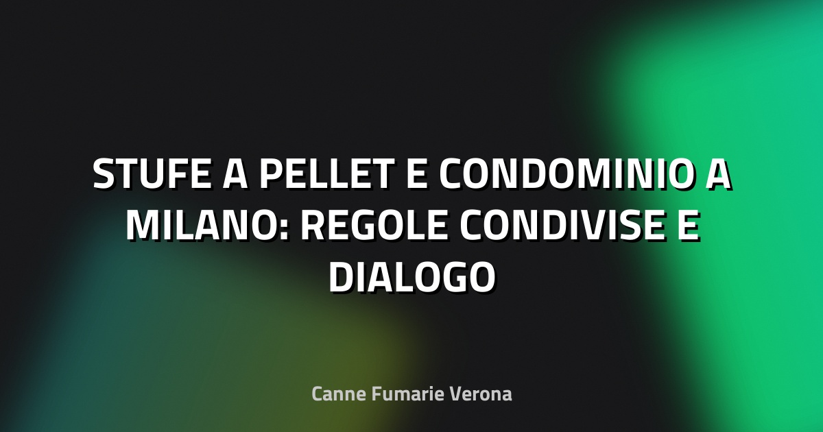 🔥 STUFE A PELLET E CONDOMINIO A MILANO: REGOLE CONDIVISE E DIALOGO