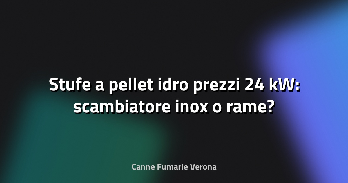 🔥 Stufe a pellet idro prezzi 24 kW: scambiatore inox o rame?
