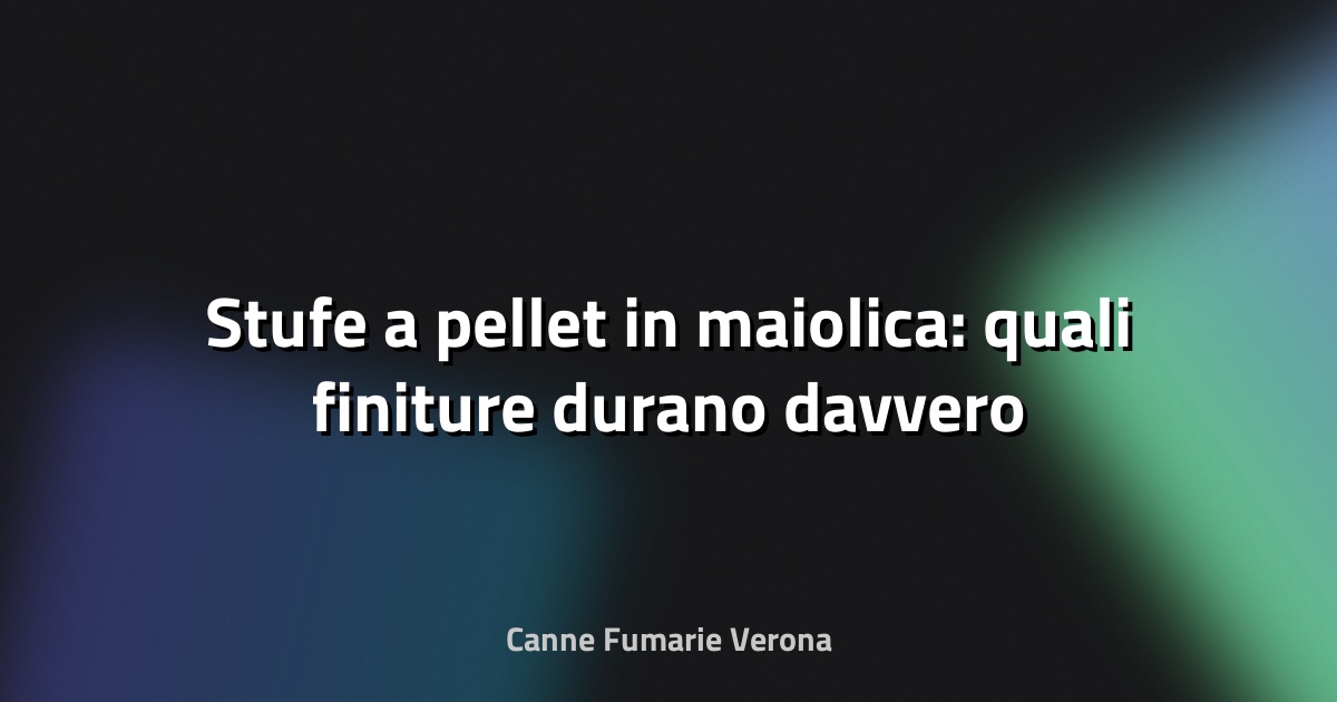 🔥 Stufe a pellet in maiolica: quali finiture durano davvero