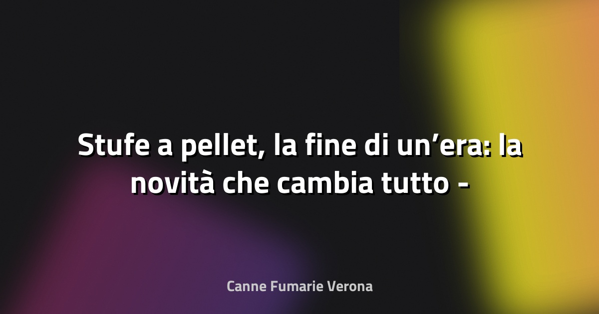 🔥 Stufe a pellet, la fine di un’era: la novità che cambia tutto - Ecoblog