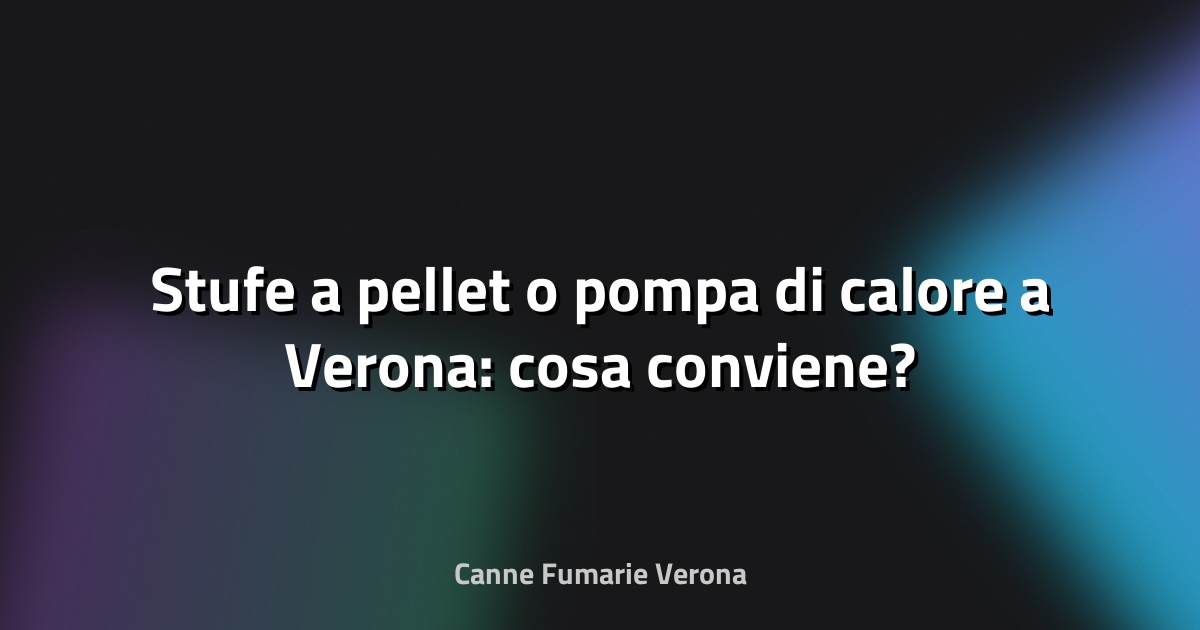 🔥 Stufe a pellet o pompa di calore a Verona: cosa conviene?