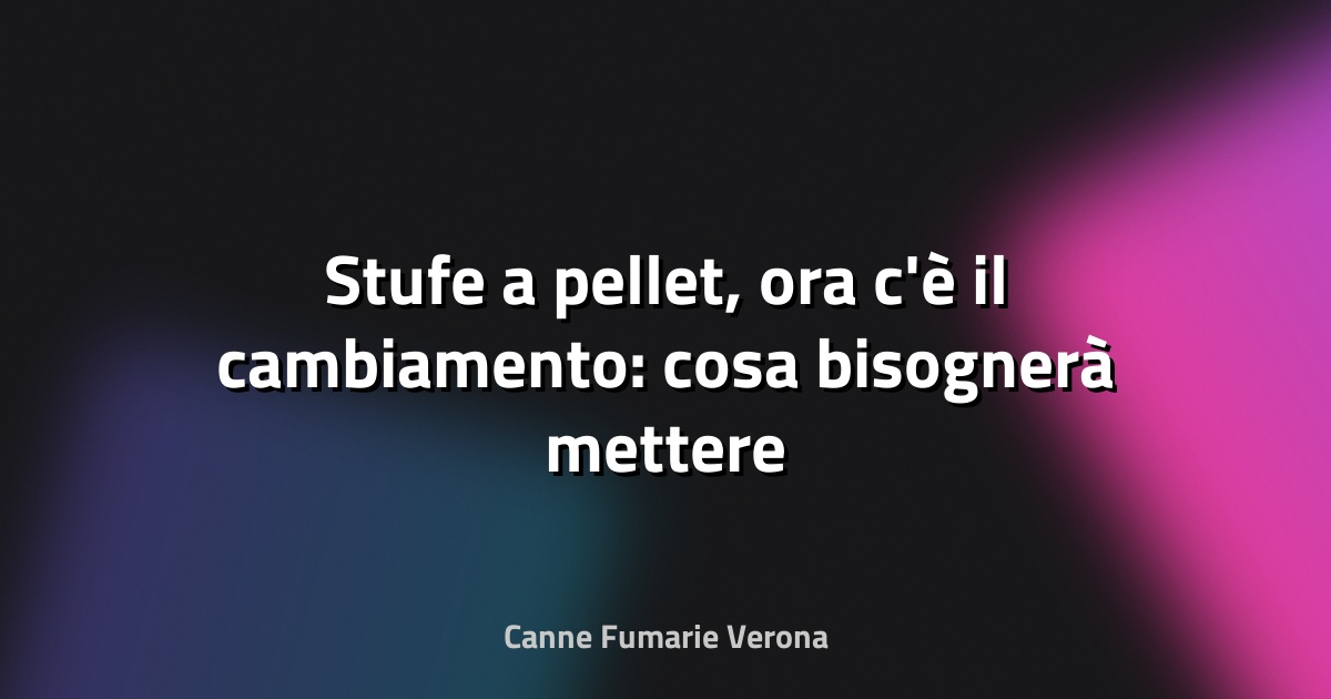 🔥 Stufe a pellet, ora c'è il cambiamento: cosa bisognerà mettere in casa | L'Unione Europea ha deciso - Notizia Locale