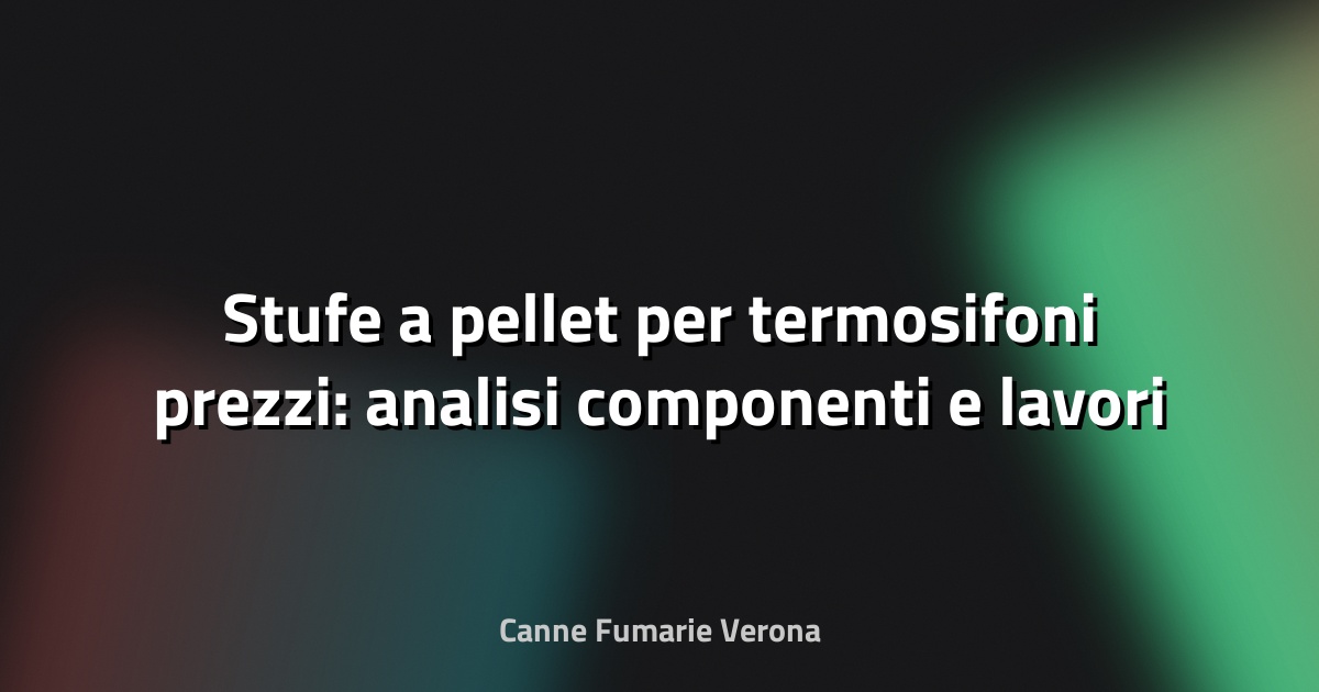 🔥 Stufe a pellet per termosifoni prezzi: analisi componenti e lavori