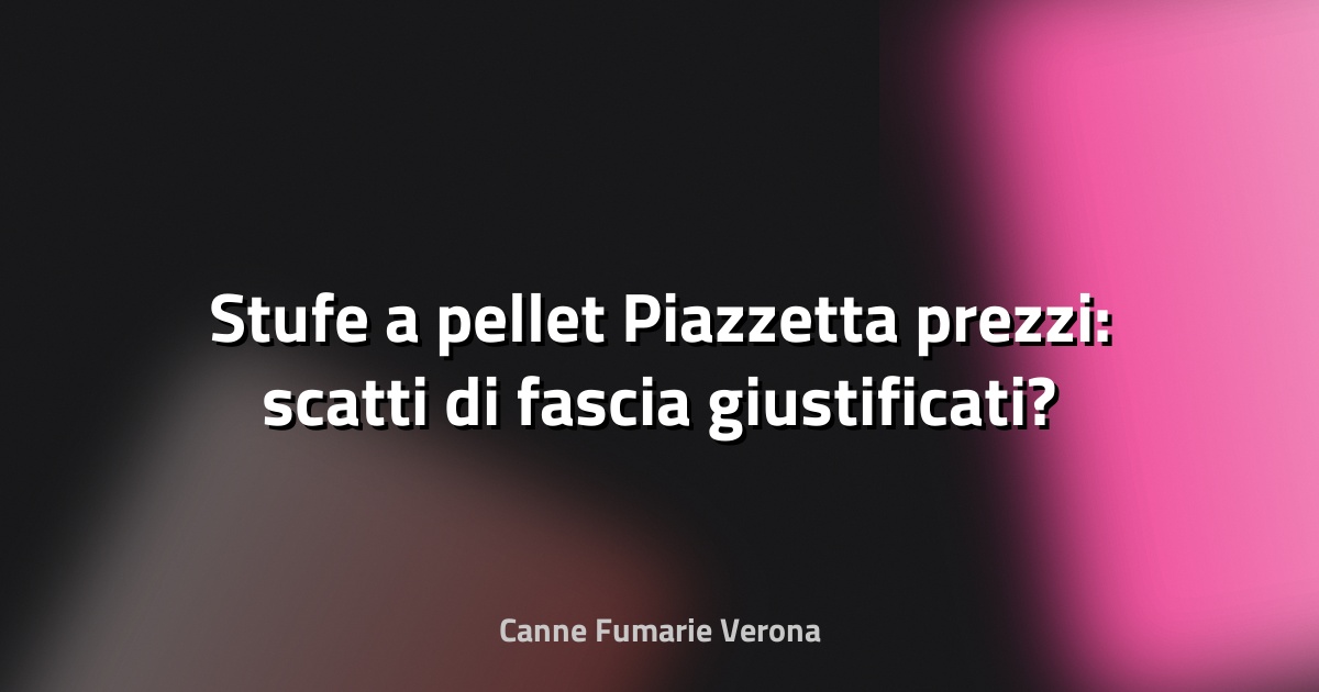 🔥 Stufe a pellet Piazzetta prezzi: scatti di fascia giustificati?
