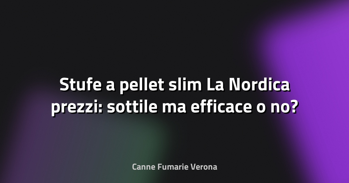 🔥 Stufe a pellet slim La Nordica prezzi: sottile ma efficace o no?