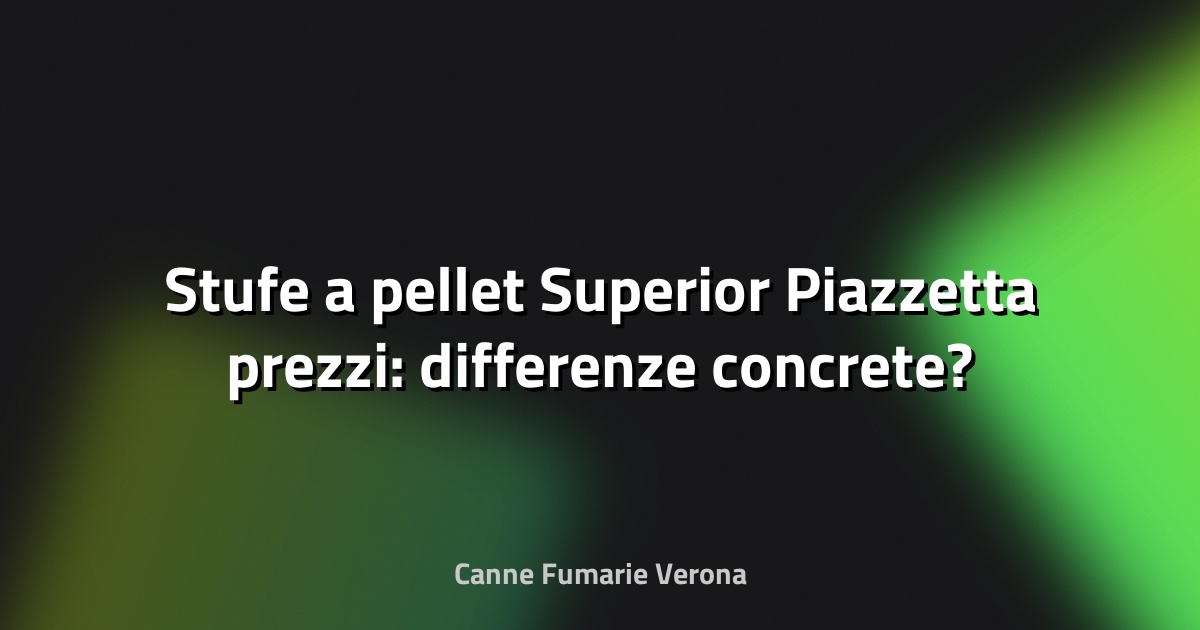 🔥 Stufe a pellet Superior Piazzetta prezzi: differenze concrete?