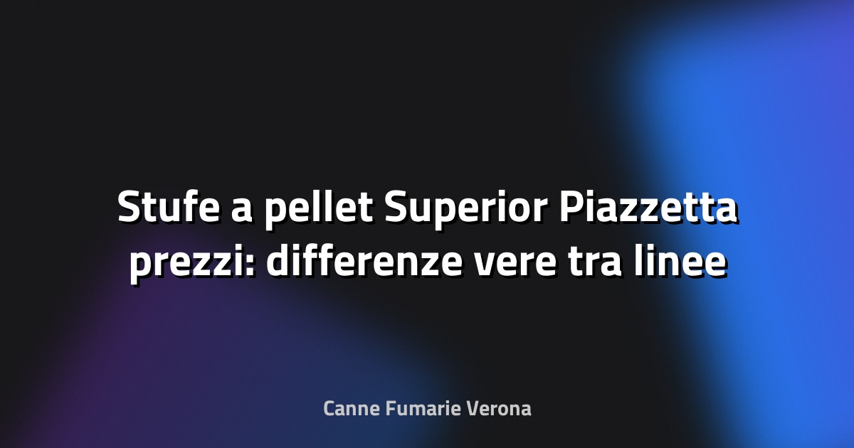 🔥 Stufe a pellet Superior Piazzetta prezzi: differenze vere tra linee