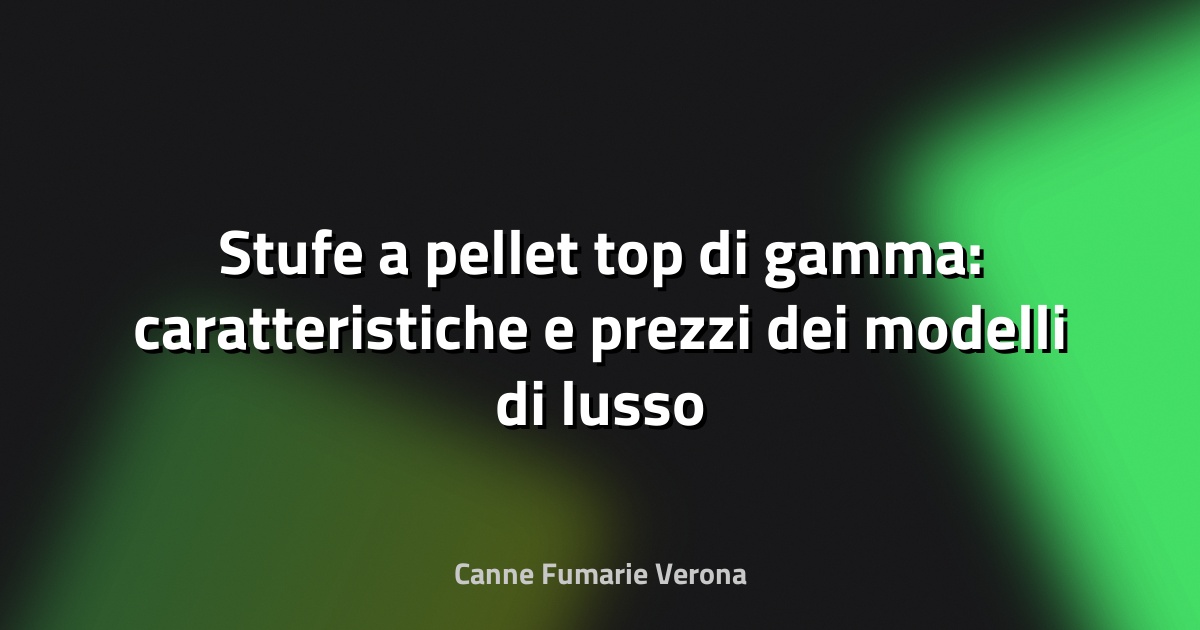 Stufe a pellet top di gamma: caratteristiche e prezzi dei modelli di lusso