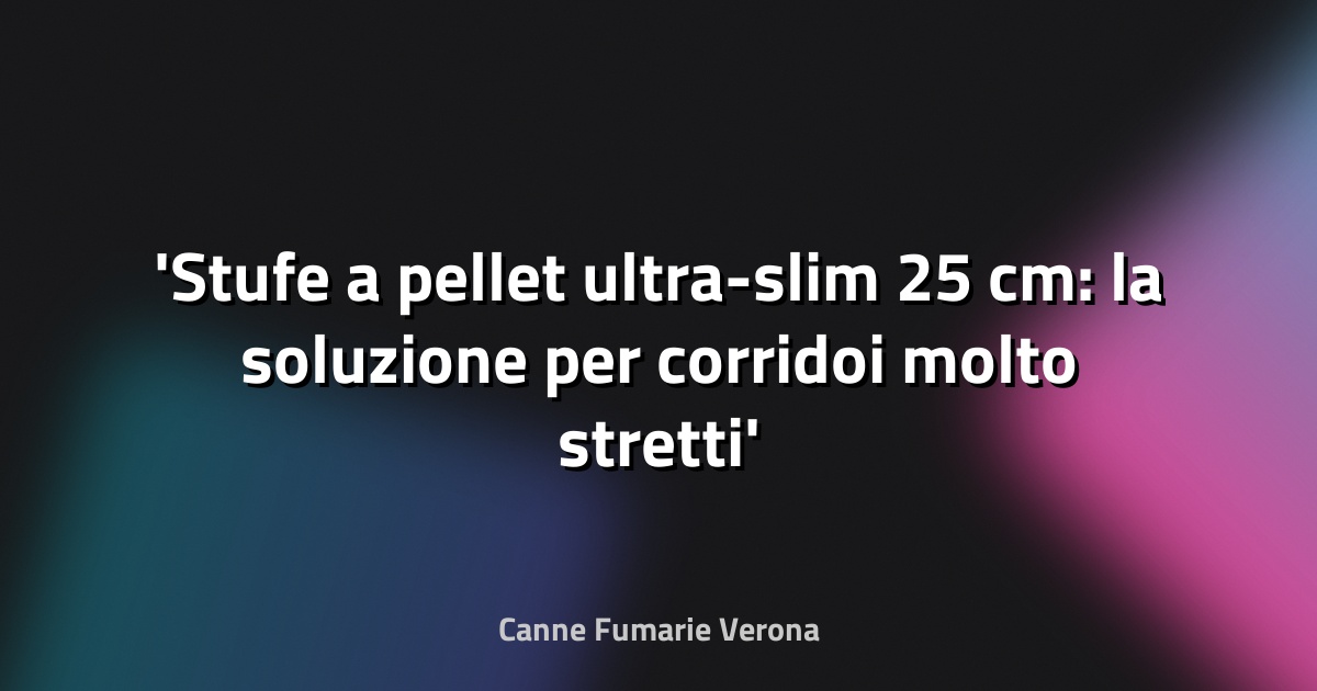 Stufe a pellet ultra-slim 25 cm: la soluzione per corridoi molto stretti