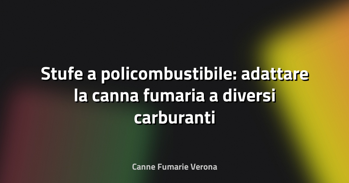 🔥 Stufe a policombustibile: adattare la canna fumaria a diversi carburanti