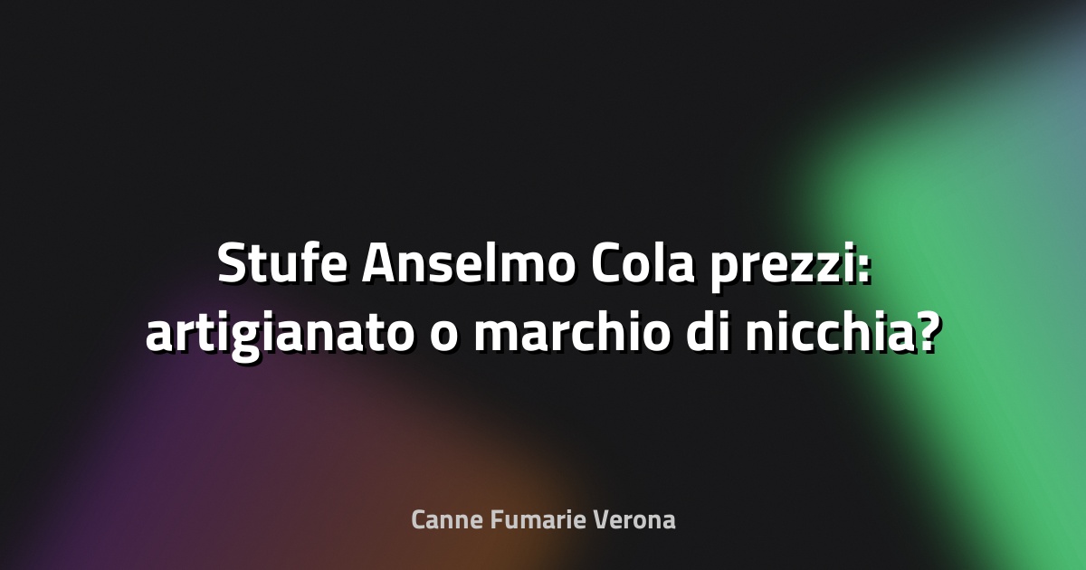 🔥 Stufe Anselmo Cola prezzi: artigianato o marchio di nicchia?