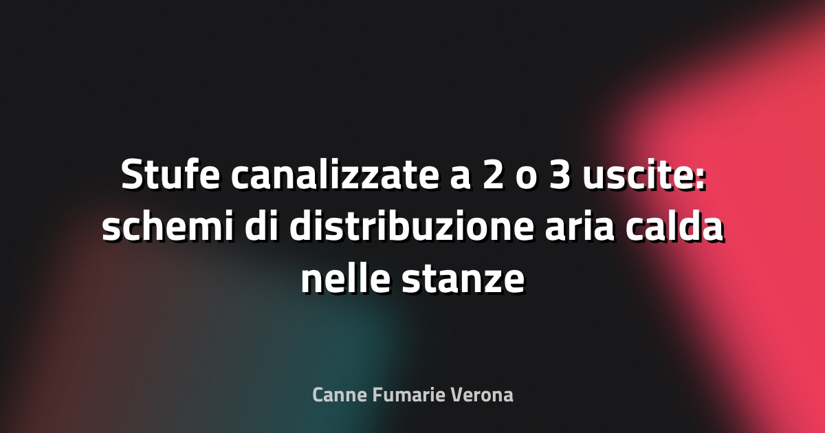 Stufe canalizzate a 2 o 3 uscite: schemi di distribuzione aria calda nelle stanze