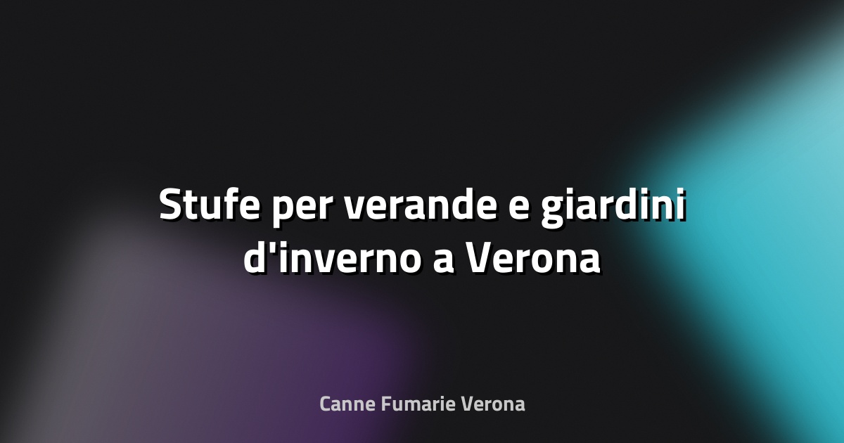 🔥 Stufe per verande e giardini d'inverno a Verona