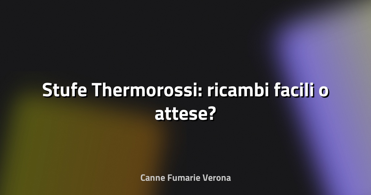 🔥 Stufe Thermorossi: ricambi facili o attese?