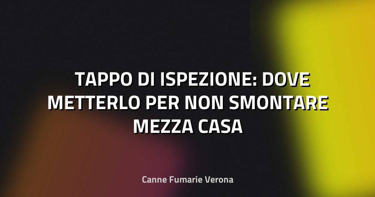 🛠️ TAPPO DI ISPEZIONE: DOVE METTERLO PER NON SMONTARE MEZZA CASA