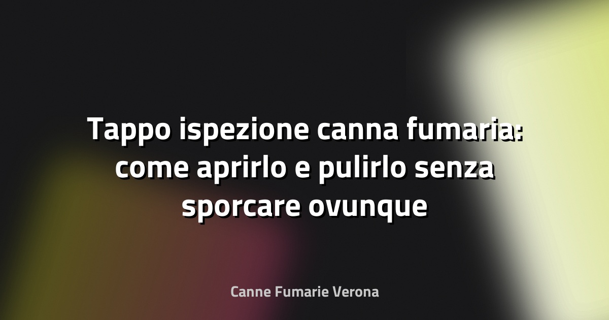 Tappo ispezione canna fumaria: come aprirlo e pulirlo senza sporcare ovunque