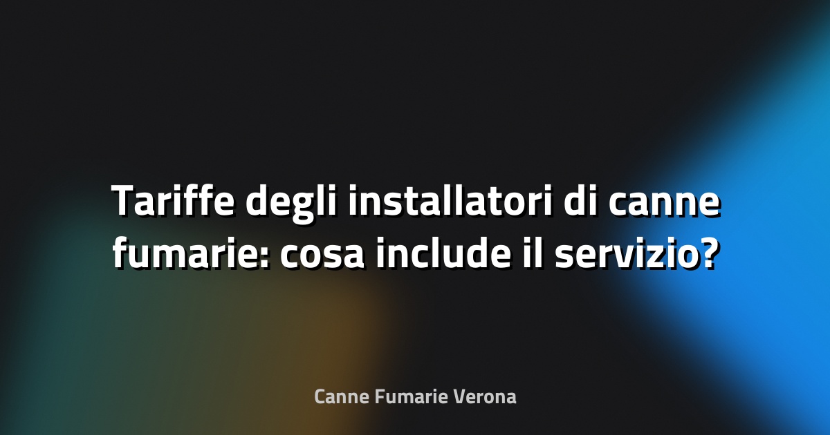 🔥 Tariffe degli installatori di canne fumarie: cosa include il servizio?