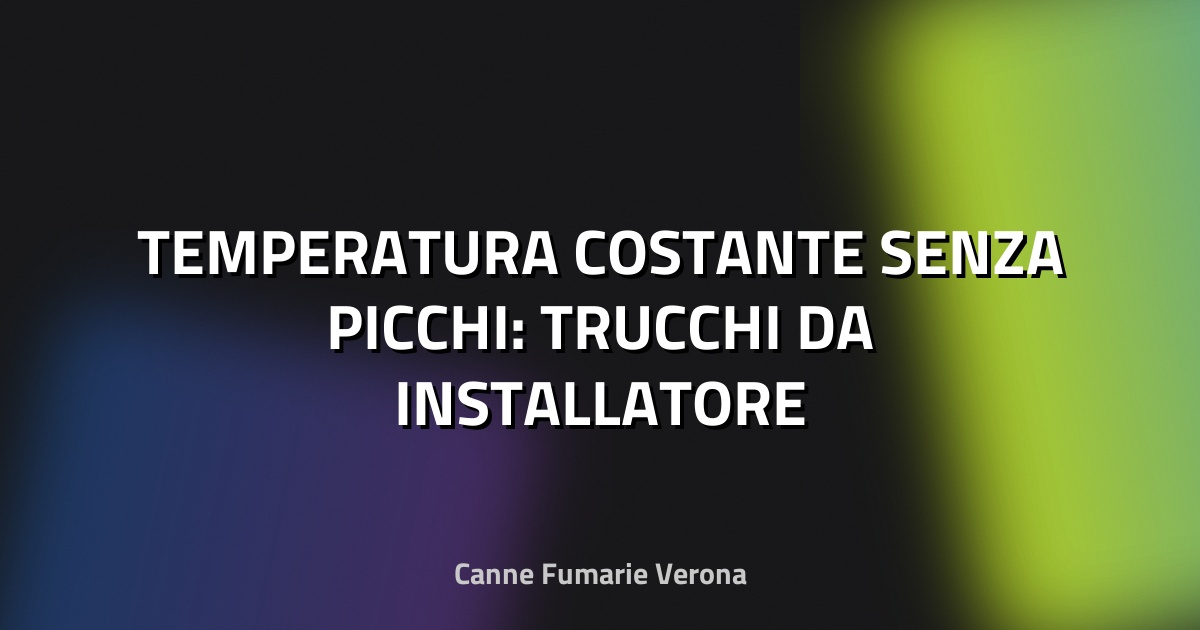 🔥 TEMPERATURA COSTANTE SENZA PICCHI: TRUCCHI DA INSTALLATORE
