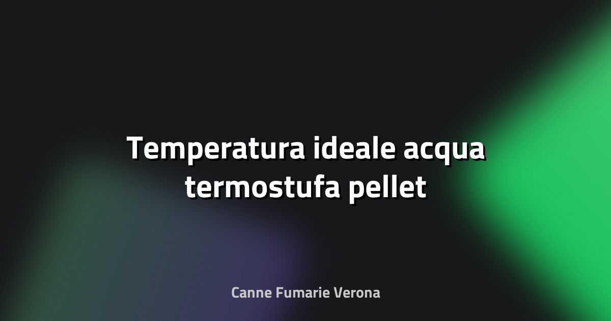 🔥 Temperatura ideale acqua termostufa pellet
