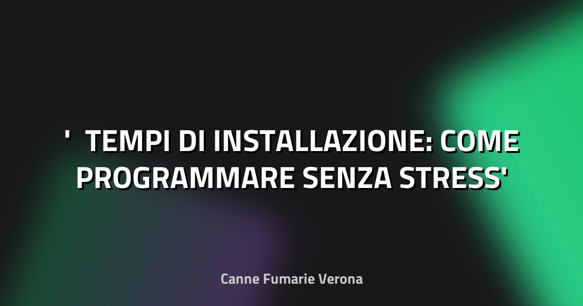 ⏳ TEMPI DI INSTALLAZIONE: COME PROGRAMMARE SENZA STRESS