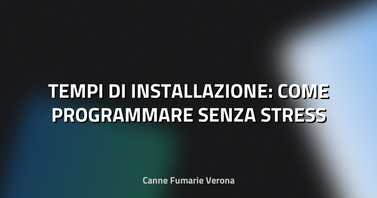 🕒 TEMPI DI INSTALLAZIONE: COME PROGRAMMARE SENZA STRESS