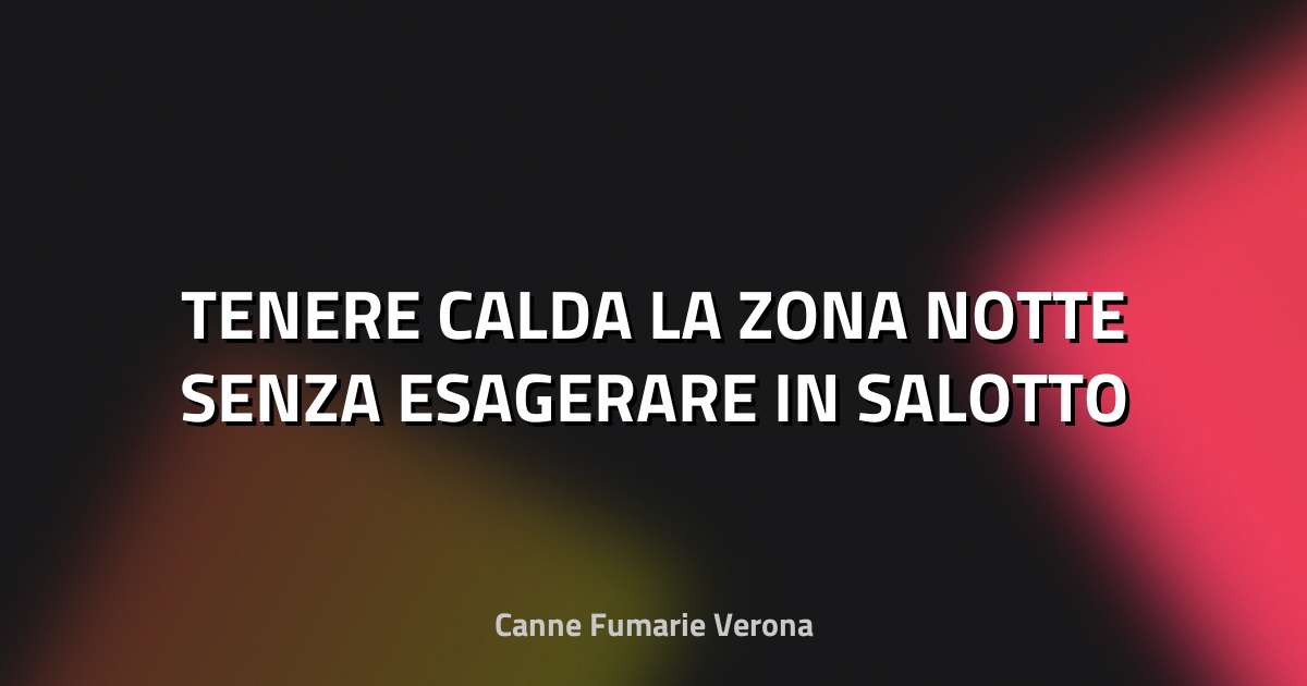 🔥 TENERE CALDA LA ZONA NOTTE SENZA ESAGERARE IN SALOTTO