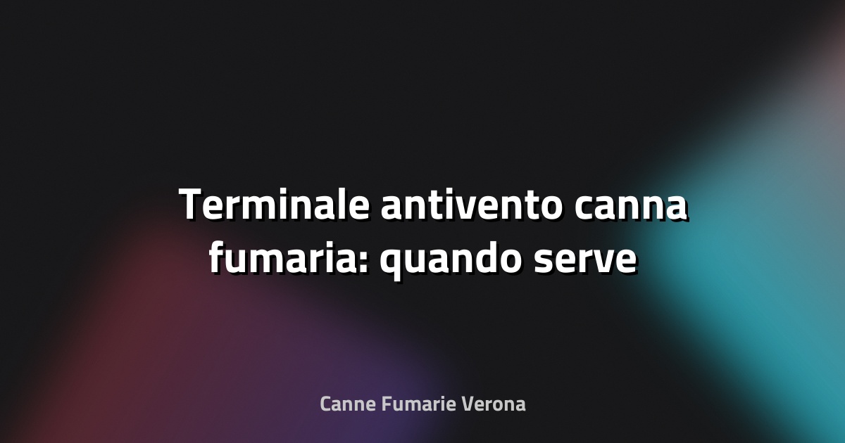 🌪️ Terminale antivento canna fumaria: quando serve