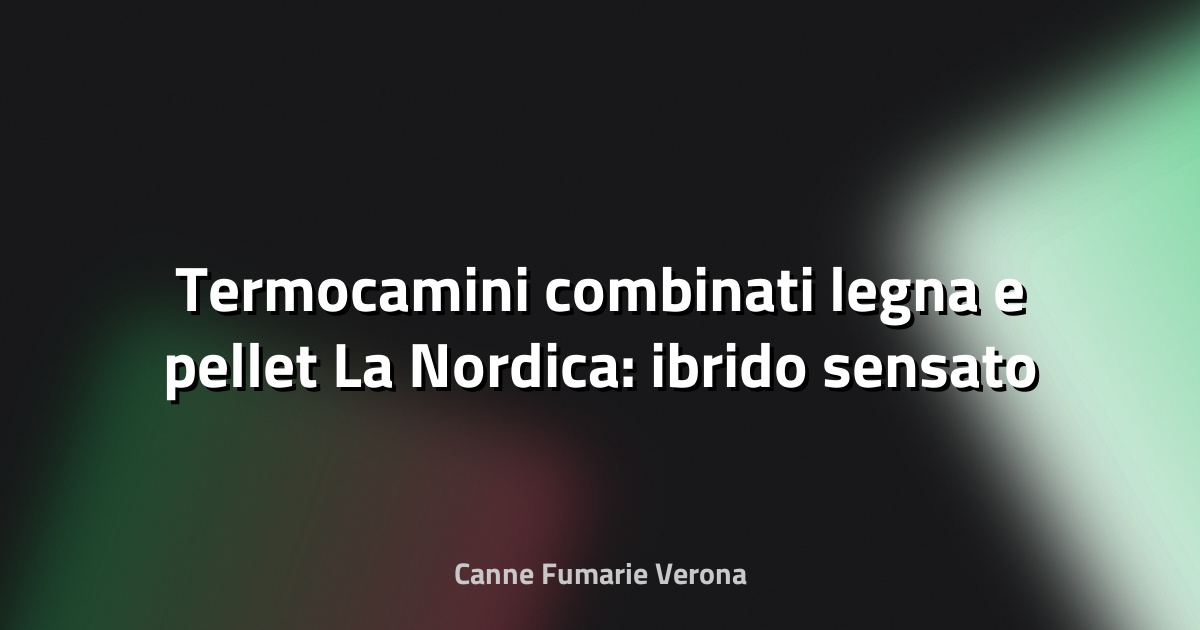 🔥 Termocamini combinati legna e pellet La Nordica: ibrido sensato o eccesso?