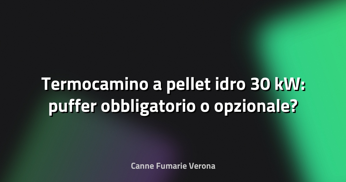 🔥 Termocamino a pellet idro 30 kW: puffer obbligatorio o opzionale?