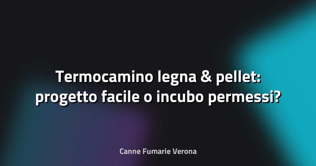🔥 Termocamino legna & pellet: progetto facile o incubo permessi?