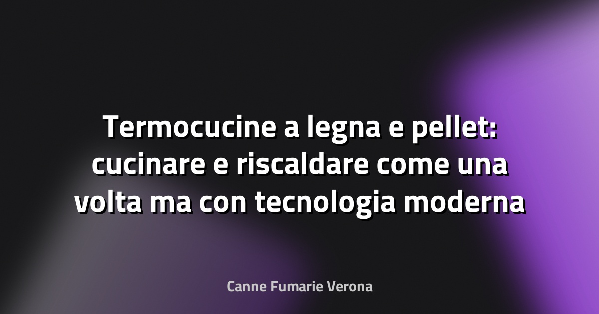 Termocucine a legna e pellet: cucinare e riscaldare come una volta ma con tecnologia moderna