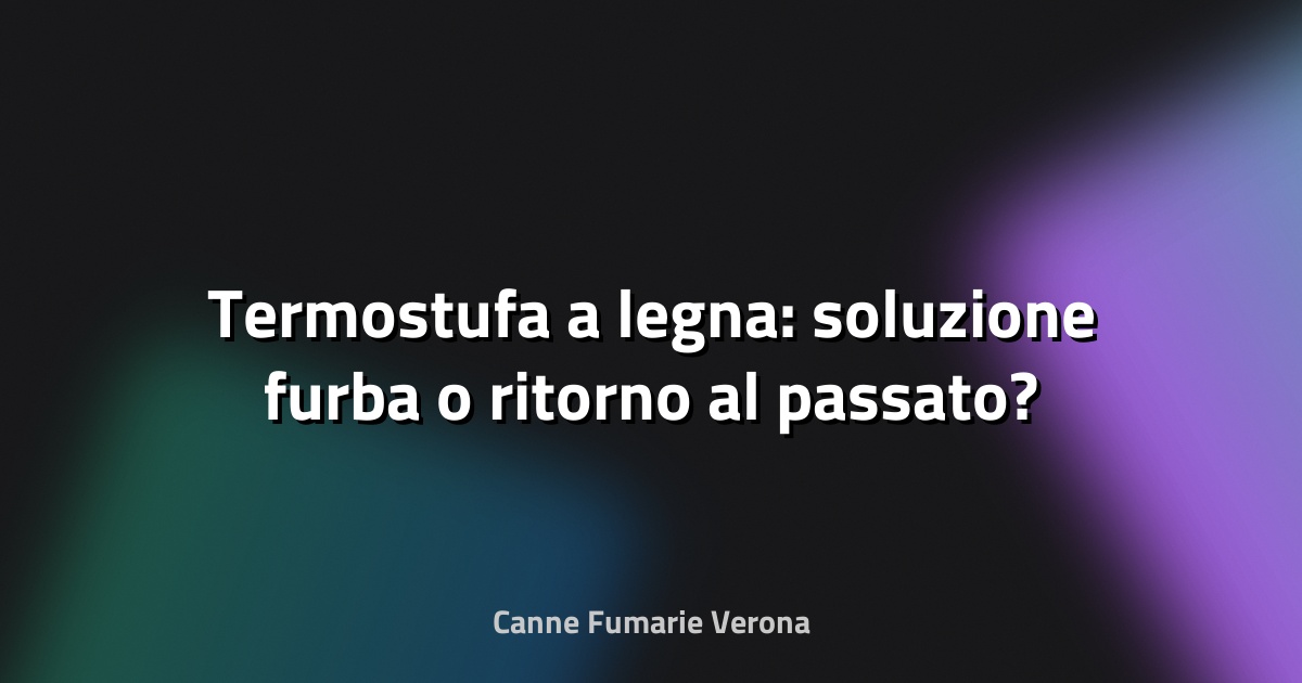 🔥 Termostufa a legna: soluzione furba o ritorno al passato?