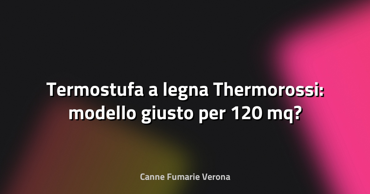 🔥 Termostufa a legna Thermorossi: modello giusto per 120 mq?