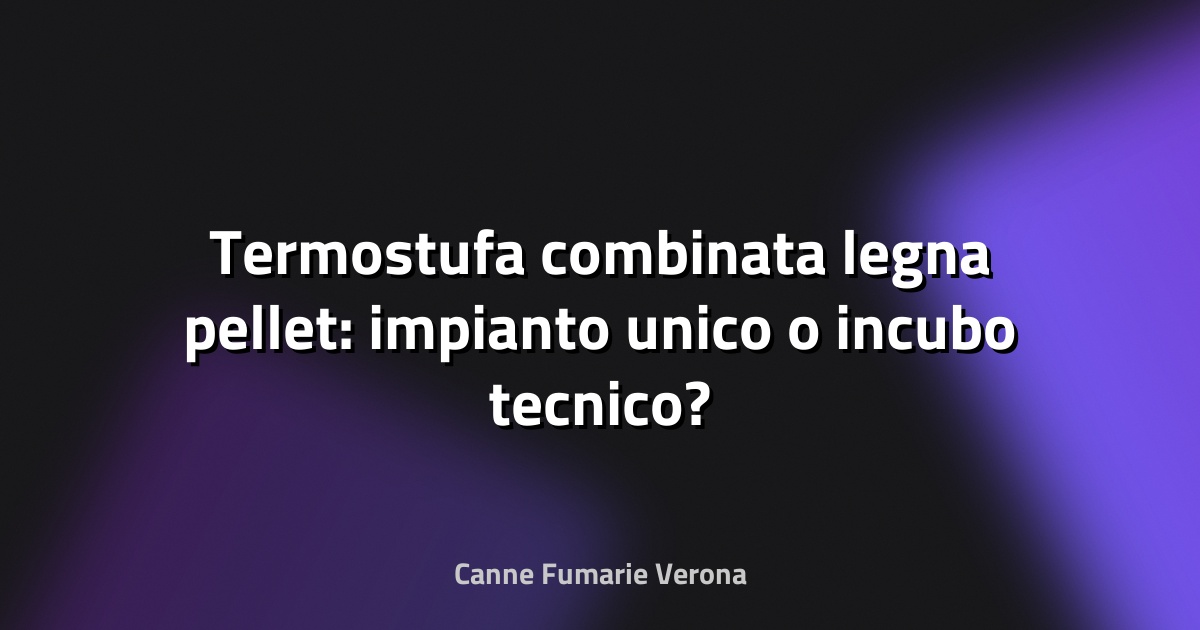 🔥 Termostufa combinata legna pellet: impianto unico o incubo tecnico?