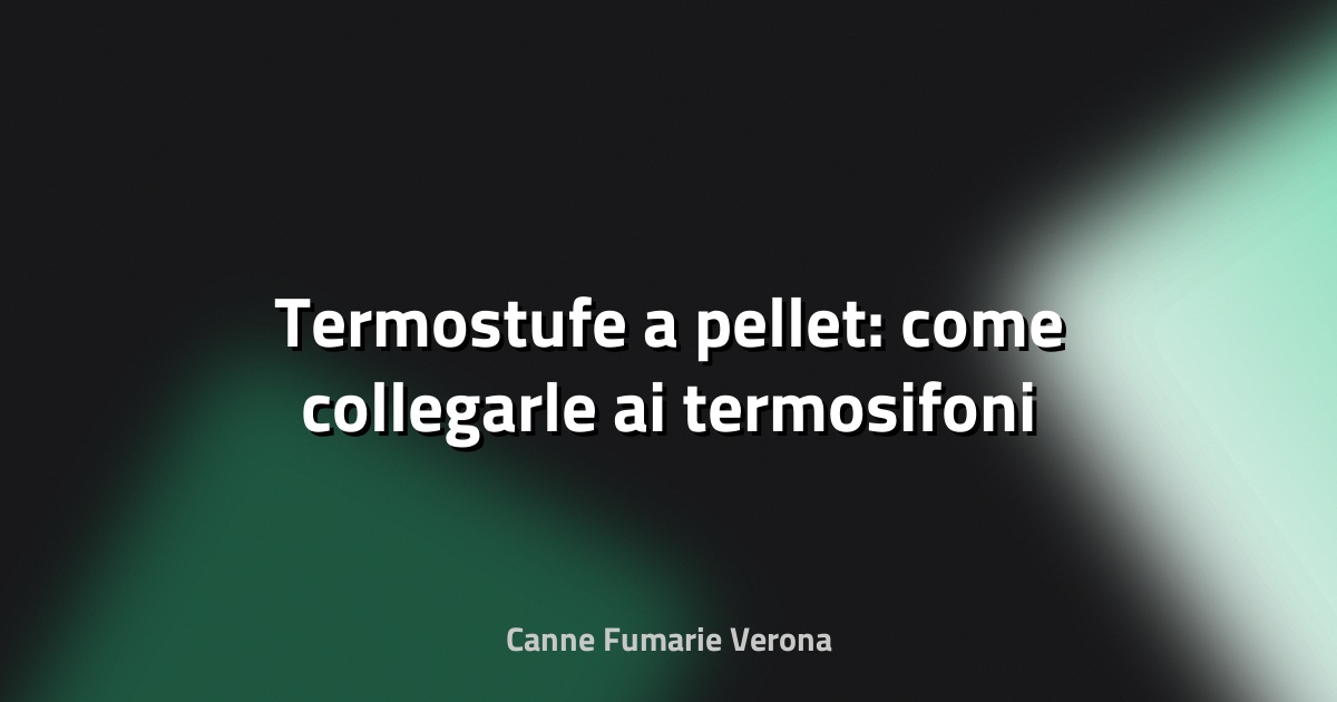 🔥 Termostufe a pellet: come collegarle ai termosifoni