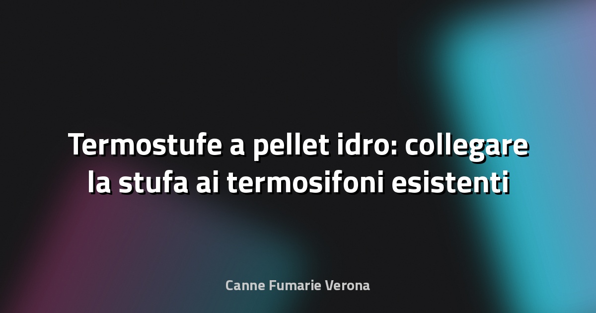 Termostufe a pellet idro: collegare la stufa ai termosifoni esistenti
