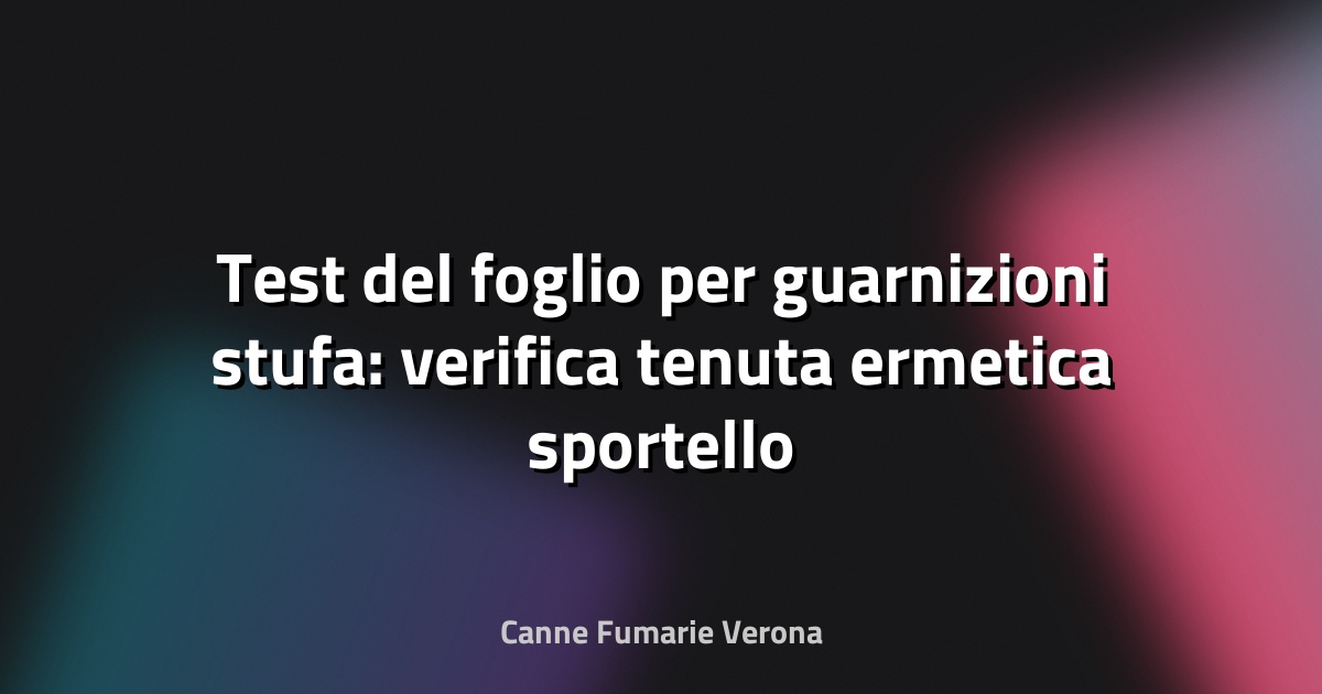 Test del foglio per guarnizioni stufa: verifica tenuta ermetica sportello