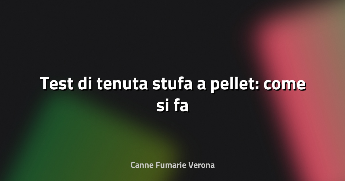🔥 Test di tenuta stufa a pellet: come si fa