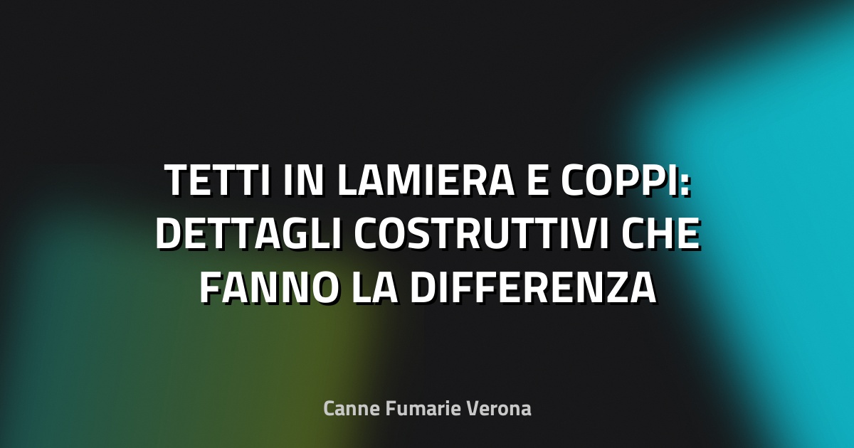 🏠 TETTI IN LAMIERA E COPPI: DETTAGLI COSTRUTTIVI CHE FANNO LA DIFFERENZA