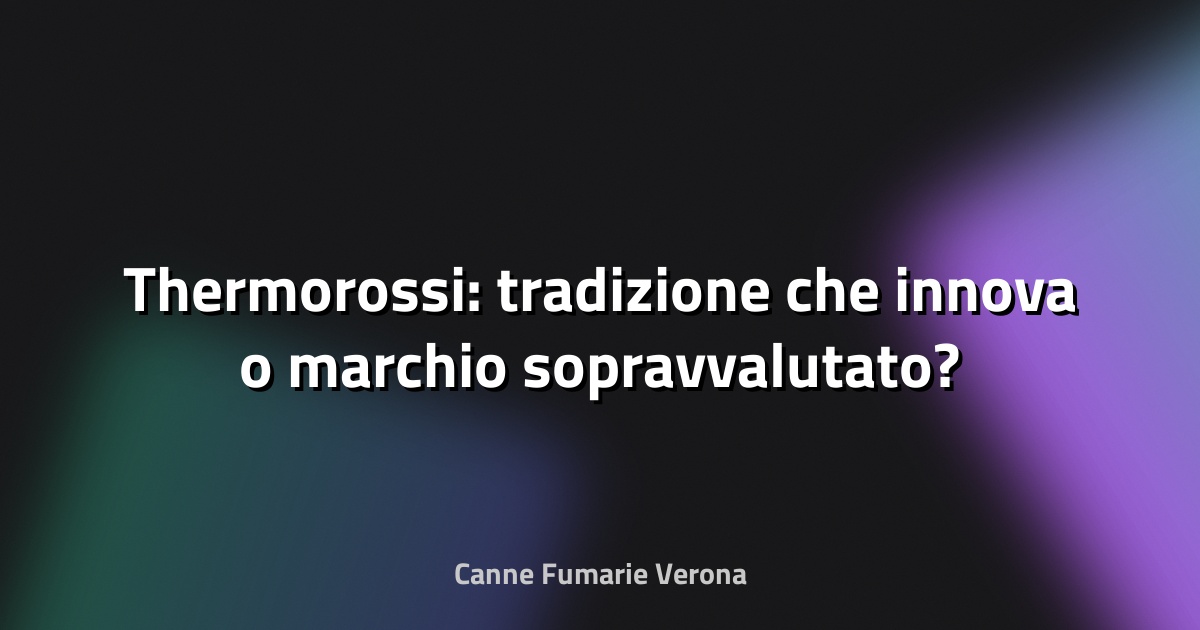 🔥 Thermorossi: tradizione che innova o marchio sopravvalutato?