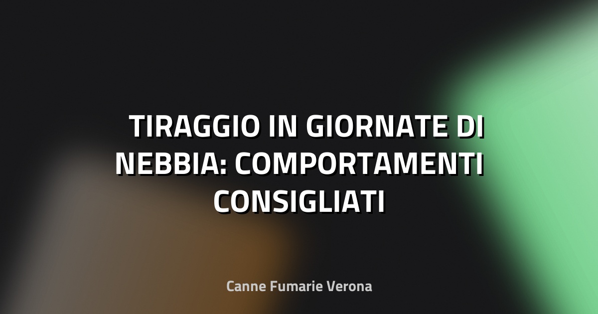 🌫️ TIRAGGIO IN GIORNATE DI NEBBIA: COMPORTAMENTI CONSIGLIATI