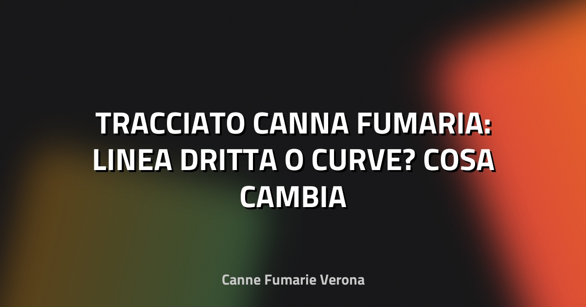 🔥 TRACCIATO CANNA FUMARIA: LINEA DRITTA O CURVE? COSA CAMBIA