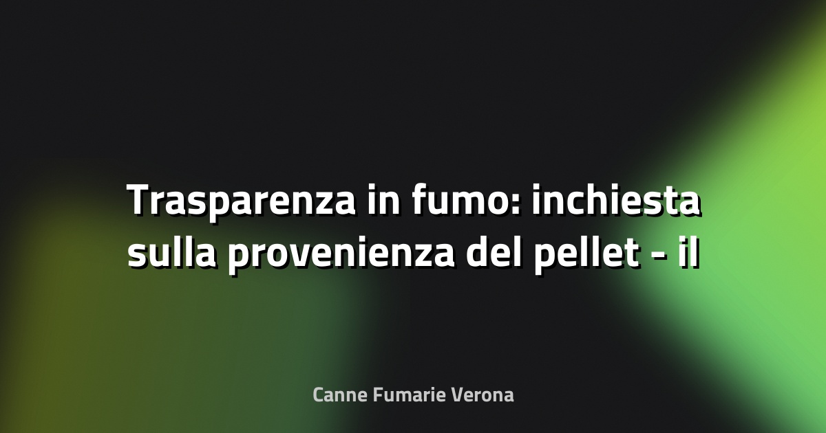 🔥 Trasparenza in fumo: inchiesta sulla provenienza del pellet - il Salvagente