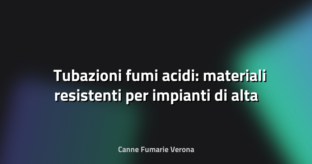 🛠️ Tubazioni fumi acidi: materiali resistenti per impianti di alta sicurezza