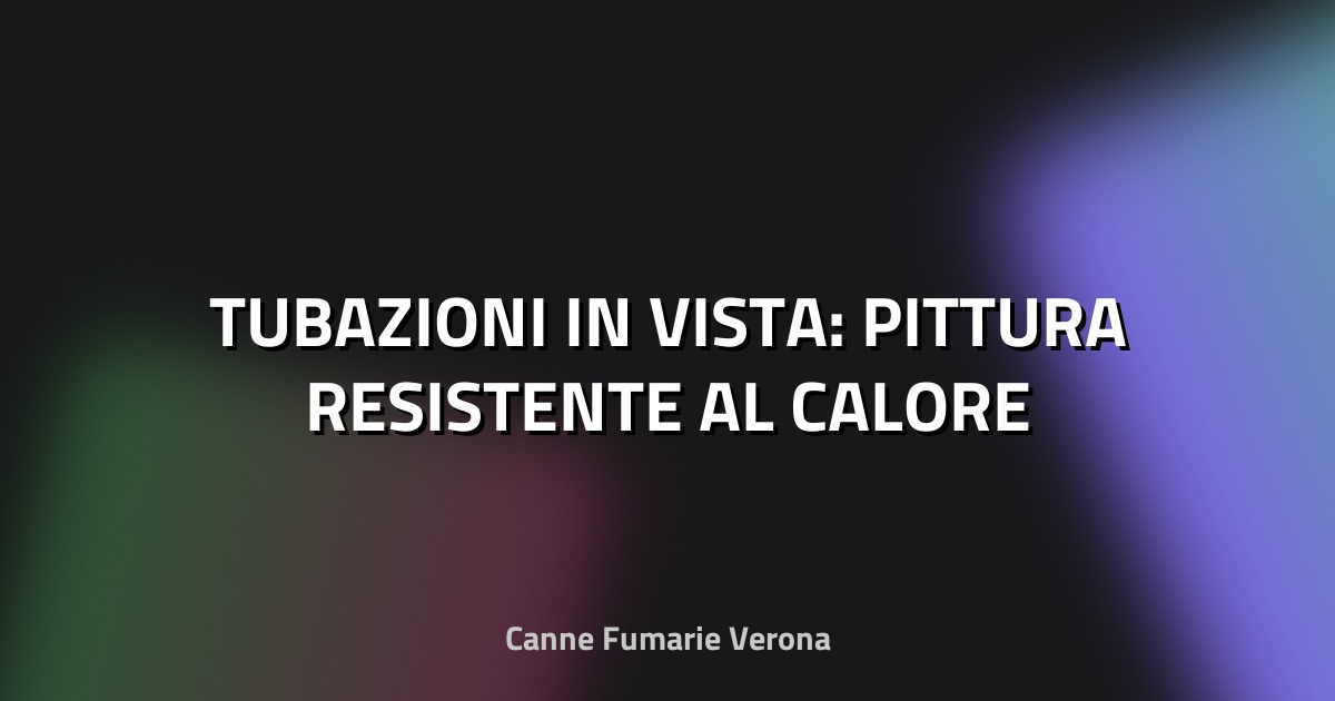 🔥 TUBAZIONI IN VISTA: PITTURA RESISTENTE AL CALORE