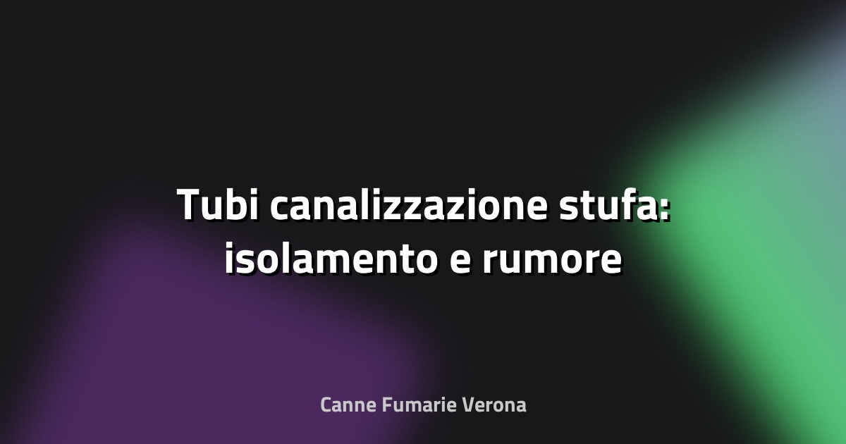 🔧 Tubi canalizzazione stufa: isolamento e rumore
