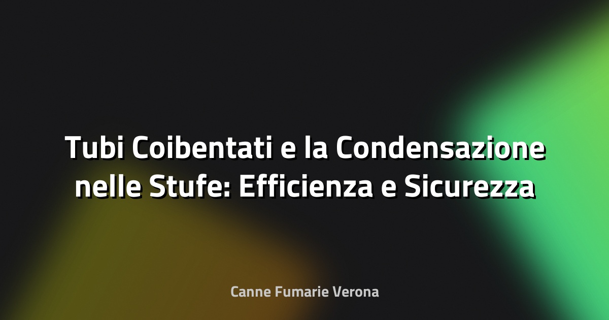 🔥 Tubi Coibentati e la Condensazione nelle Stufe: Efficienza e Sicurezza a Confronto