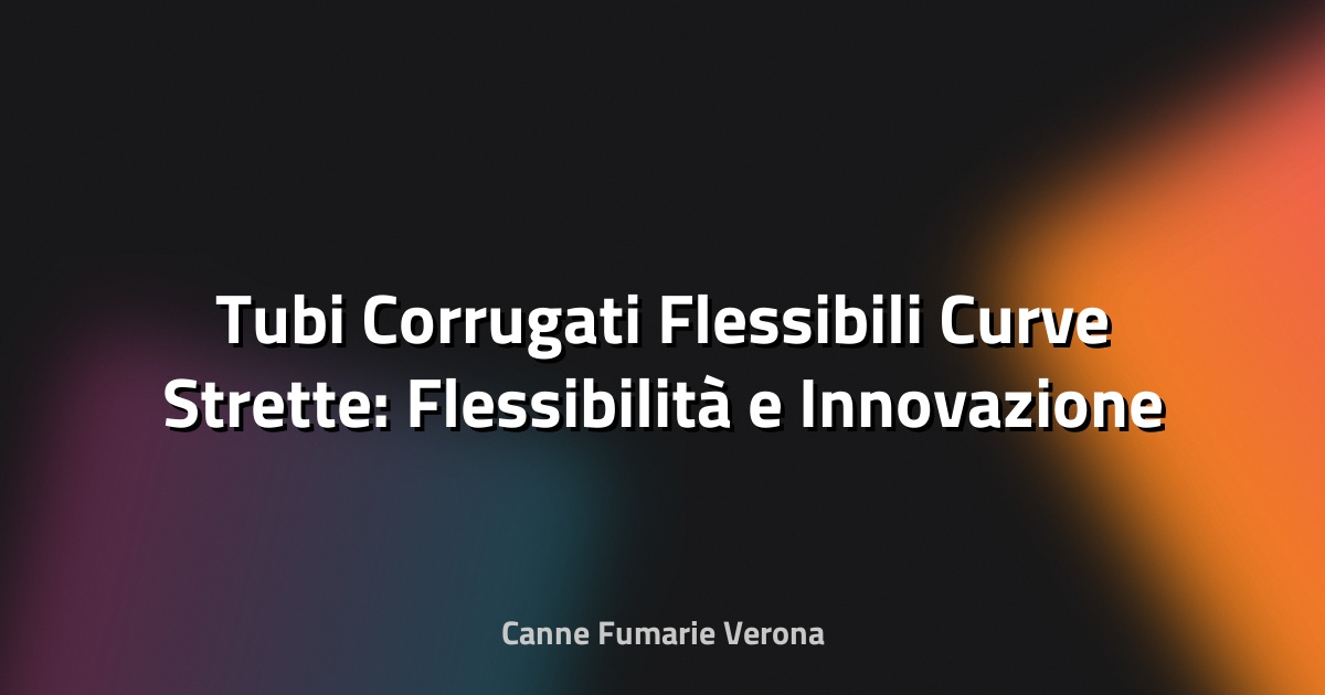 🔧 Tubi Corrugati Flessibili Curve Strette: Flessibilità e Innovazione nel Tubi Industriali