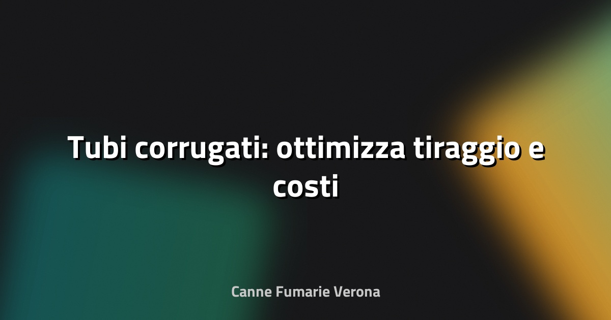 🌀 Tubi corrugati: ottimizza tiraggio e costi